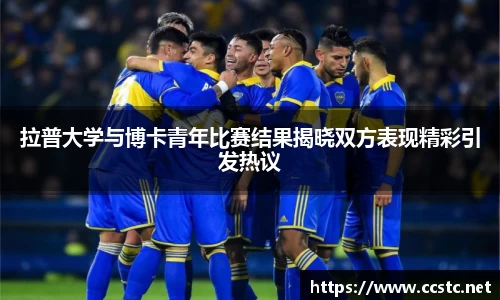 拉普大学与博卡青年比赛结果揭晓双方表现精彩引发热议
