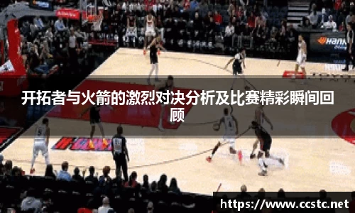 开拓者与火箭的激烈对决分析及比赛精彩瞬间回顾